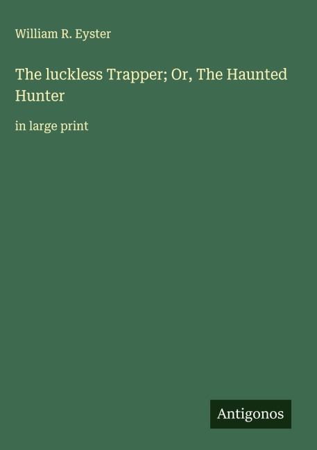 The luckless Trapper; Or, The Haunted Hunter: in large print