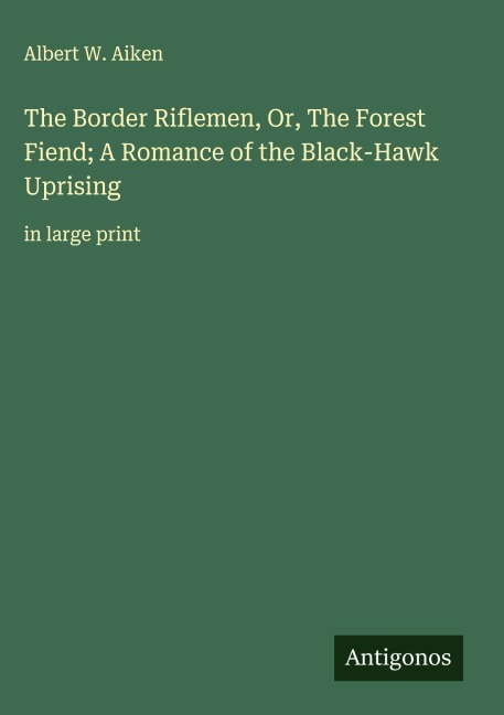 The Border Riflemen, Or, The Forest Fiend; A Romance of the Black-Hawk Uprising: in large print