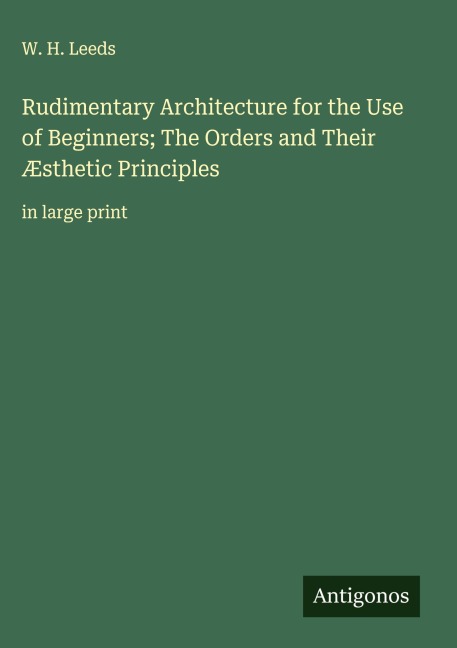 Rudimentary Architecture for the Use of Beginners; The Orders and Their Æsthetic Principles: in large print