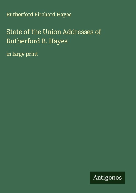 State of the Union Addresses of Rutherford B. Hayes: in large print