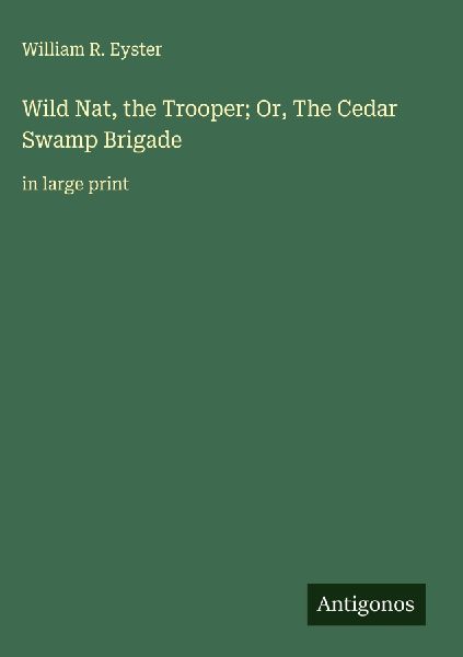 Wild Nat, the Trooper; Or, The Cedar Swamp Brigade: in large print