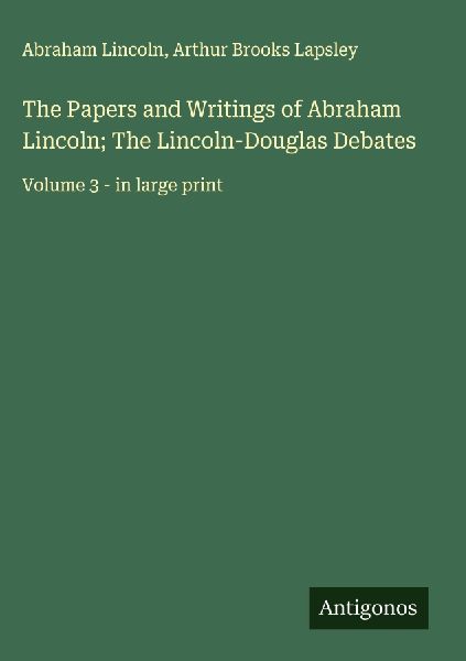 The Papers and Writings of Abraham Lincoln; The Lincoln-Douglas Debates: Volume 3 - in large print