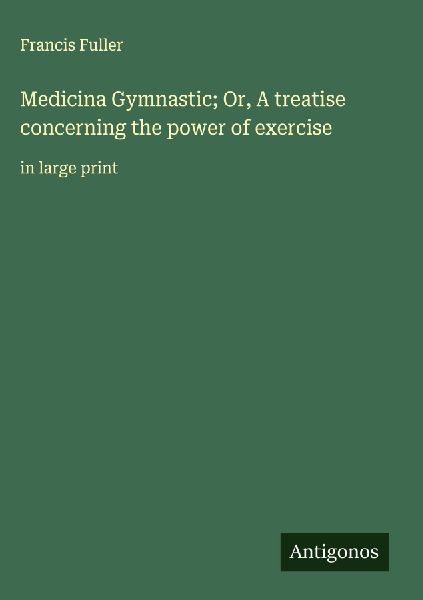 Medicina Gymnastic; Or, A treatise concerning the power of exercise: in large print