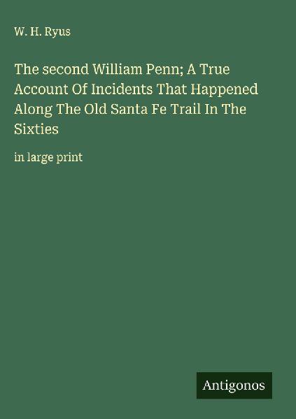 The second William Penn; A True Account Of Incidents That Happened Along The Old Santa Fe Trail In The Sixties: in large print
