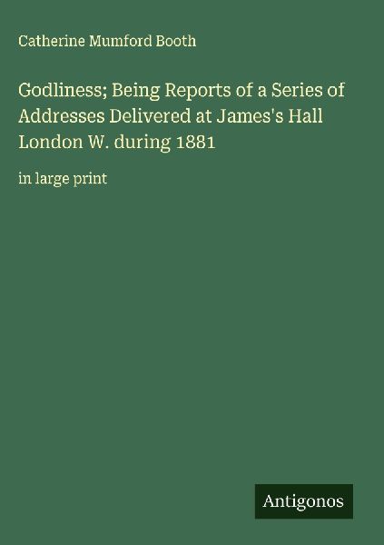 Godliness; Being Reports of a Series of Addresses Delivered at Jamess Hall London W. during 1881: in large print