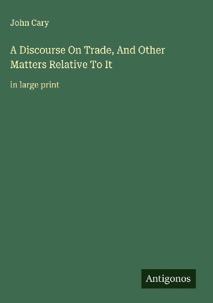 A Discourse On Trade, And Other Matters Relative To It : in large print