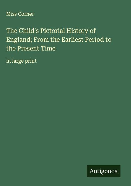 The Childs Pictorial History of England; From the Earliest Period to the Present Time: in large print