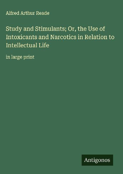 Study and Stimulants; Or, the Use of Intoxicants and Narcotics in Relation to Intellectual Life: in large print