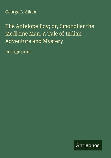 The Antelope Boy; or, Smoholler the Medicine Man, A Tale of Indian Adventure and Mystery: in large print