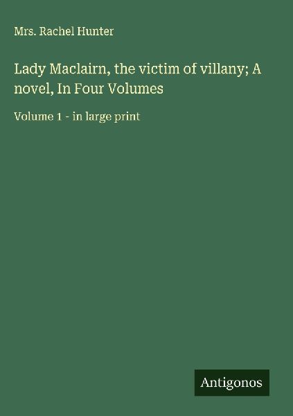 Lady Maclairn, the victim of villany; A novel, In Four Volumes: Volume 1 - in large print
