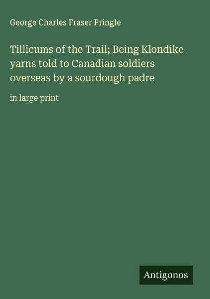Tillicums of the Trail; Being Klondike yarns told to Canadian soldiers overseas by a sourdough padre: in large print
