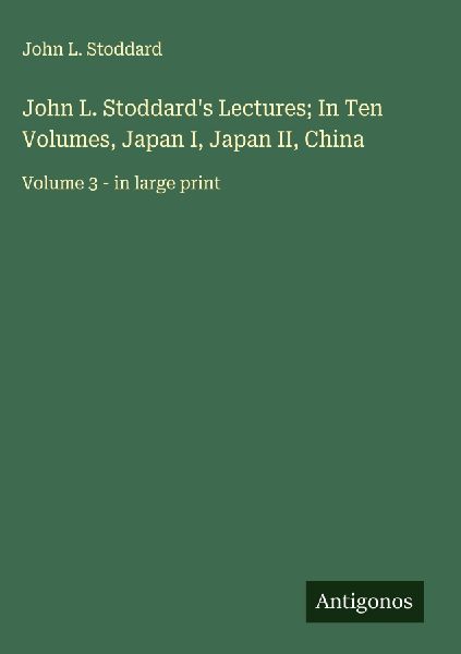 John L. Stoddards Lectures; In Ten Volumes, Japan I, Japan II, China: Volume 3 - in large print
