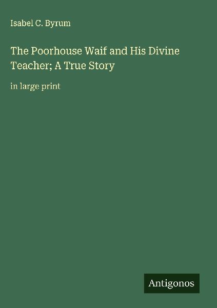 The Poorhouse Waif and His Divine Teacher; A True Story: in large print