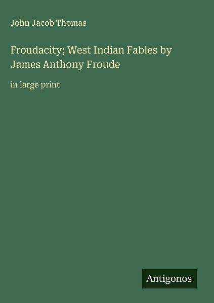 Froudacity; West Indian Fables by James Anthony Froude: in large print