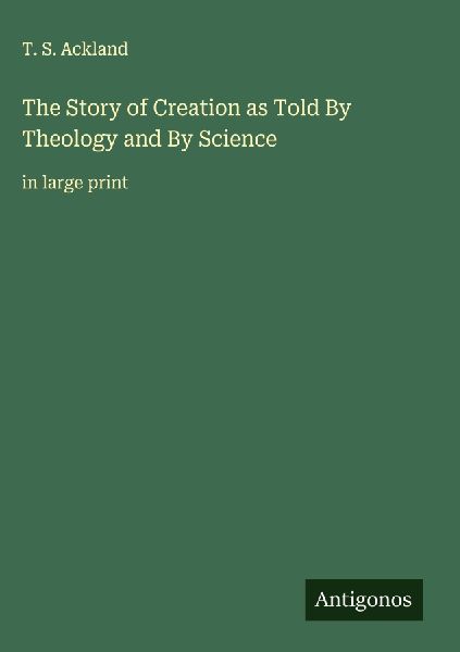 The Story of Creation as Told By Theology and By Science: in large print