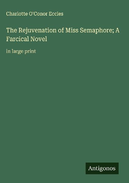 The Rejuvenation of Miss Semaphore; A Farcical Novel: in large print