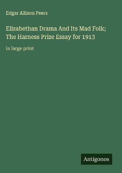 Elizabethan Drama And Its Mad Folk; The Harness Prize Essay for 1913: in large print