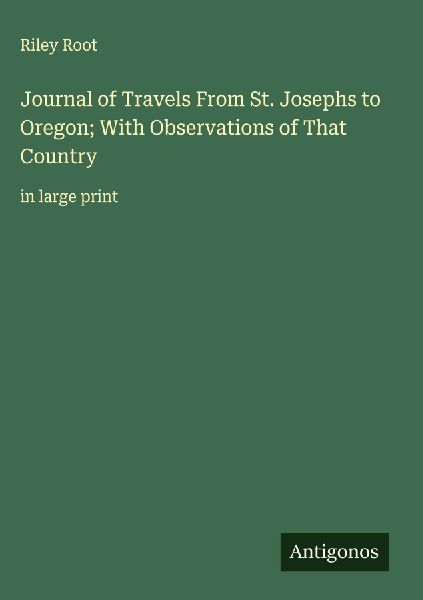 Journal of Travels From St. Josephs to Oregon; With Observations of That Country: in large print