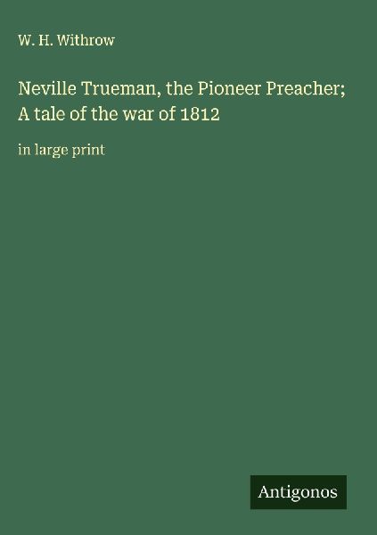 Neville Trueman, the Pioneer Preacher; A tale of the war of 1812: in large print