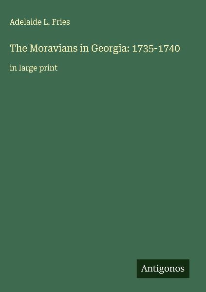 The Moravians in Georgia: 1735-1740: in large print