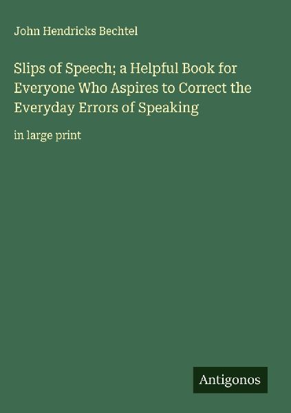Slips of Speech; a Helpful Book for Everyone Who Aspires to Correct the Everyday Errors of Speaking: in large print