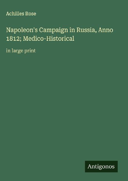 Napoleons Campaign in Russia, Anno 1812; Medico-Historical: in large print