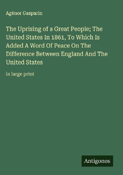 The Uprising of a Great People; The United States In 1861, To Which Is Added A Word Of Peace On The Difference Between England And The United States: in large print