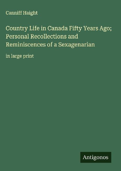 Country Life in Canada Fifty Years Ago; Personal Recollections and Reminiscences of a Sexagenarian: in large print