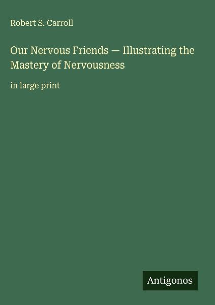 Our Nervous Friends - Illustrating the Mastery of Nervousness: in large print