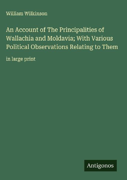 An Account of The Principalities of Wallachia and Moldavia; With Various Political Observations Relating to Them: in large print