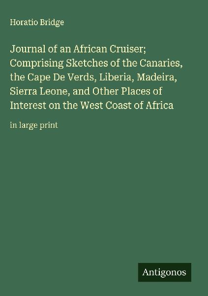 Journal of an African Cruiser; Comprising Sketches of the Canaries, the Cape De Verds, Liberia, Madeira, Sierra Leone, and Other Places of Interest on the West Coast of Africa: in large print