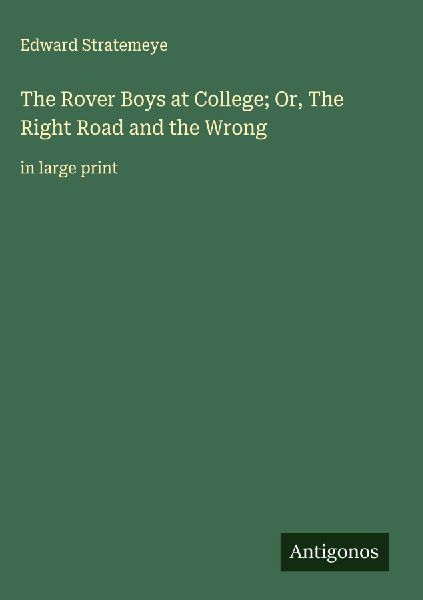 The Rover Boys at College; Or, The Right Road and the Wrong: in large print
