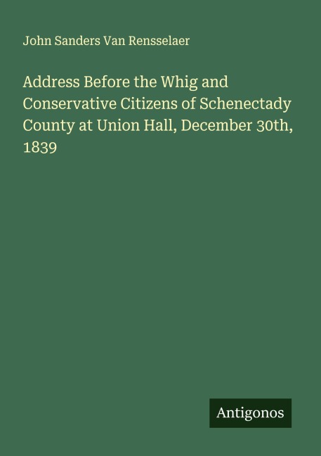 Address Before the Whig and Conservative Citizens of Schenectady County at Union Hall, December 30th, 1839