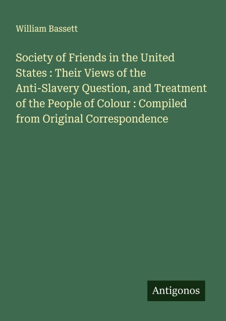 Society of Friends in the United States : Their Views of the Anti-Slavery Question, and Treatment of the People of Colour : Compiled from Original Correspondence