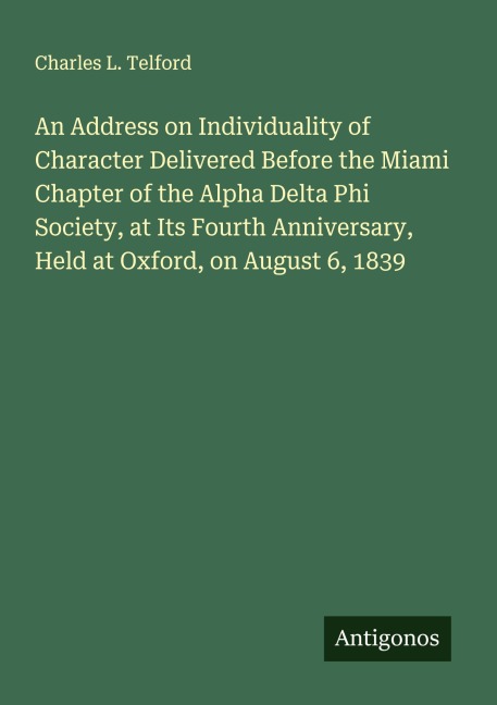An Address on Individuality of Character Delivered Before the Miami Chapter of the Alpha Delta Phi Society, at Its Fourth Anniversary, Held at Oxford, on August 6, 1839
