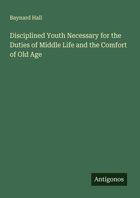 Disciplined Youth Necessary for the Duties of Middle Life and the Comfort of Old Age
