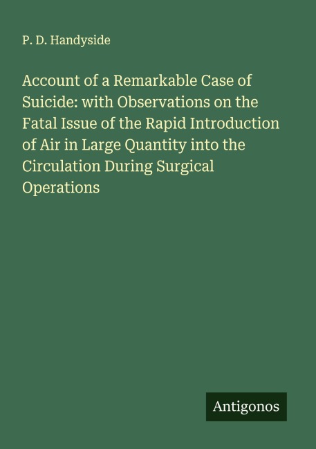 Account of a Remarkable Case of Suicide: with Observations on the Fatal Issue of the Rapid Introduction of Air in Large Quantity into the Circulation During Surgical Operations