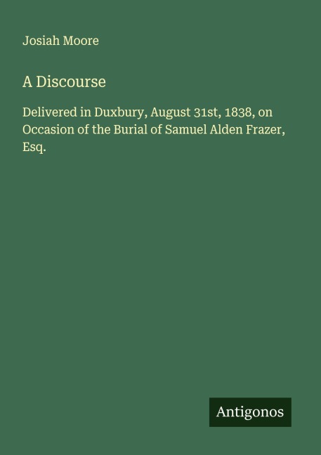 A Discourse: Delivered in Duxbury, August 31st, 1838, on Occasion of the Burial of Samuel Alden Frazer, Esq.