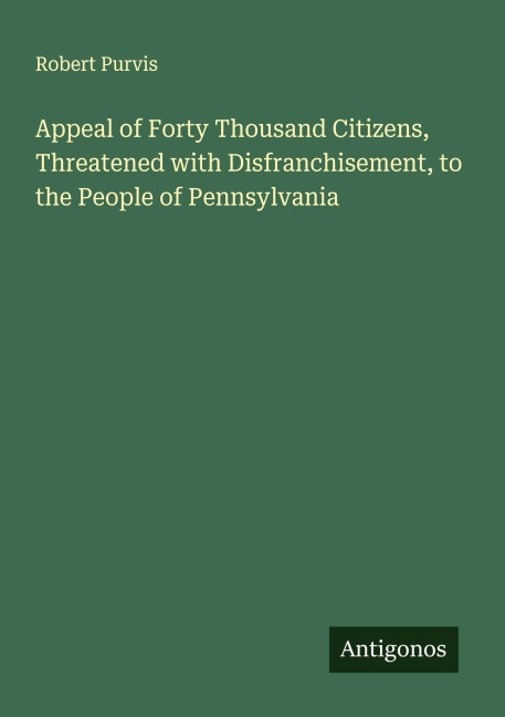 Appeal of Forty Thousand Citizens, Threatened with Disfranchisement, to the People of Pennsylvania