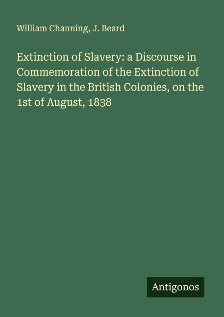 Extinction of Slavery: a Discourse in Commemoration of the Extinction of Slavery in the British Colonies, on the 1st of August, 1838