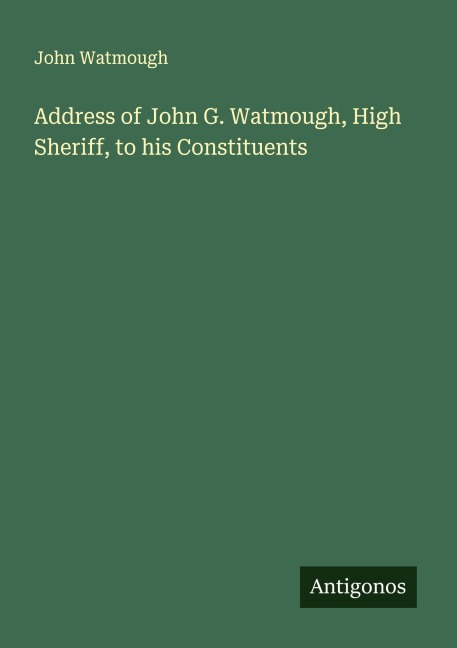 Address of John G. Watmough, High Sheriff, to his Constituents