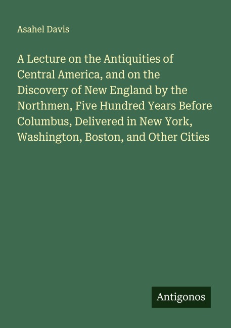 A Lecture on the Antiquities of Central America, and on the Discovery of New England by the Northmen, Five Hundred Years Before Columbus, Delivered in New York, Washington, Boston, and Other Cities