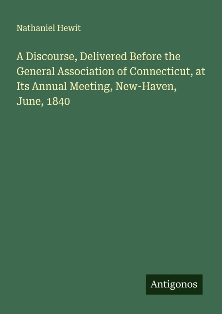 A Discourse, Delivered Before the General Association of Connecticut, at Its Annual Meeting, New-Haven, June, 1840