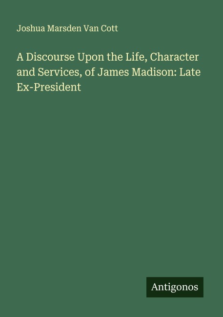 A Discourse Upon the Life, Character and Services, of James Madison: Late Ex-President