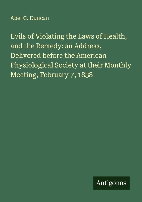 Evils of Violating the Laws of Health, and the Remedy: an Address, Delivered before the American Physiological Society at their Monthly Meeting, February 7, 1838