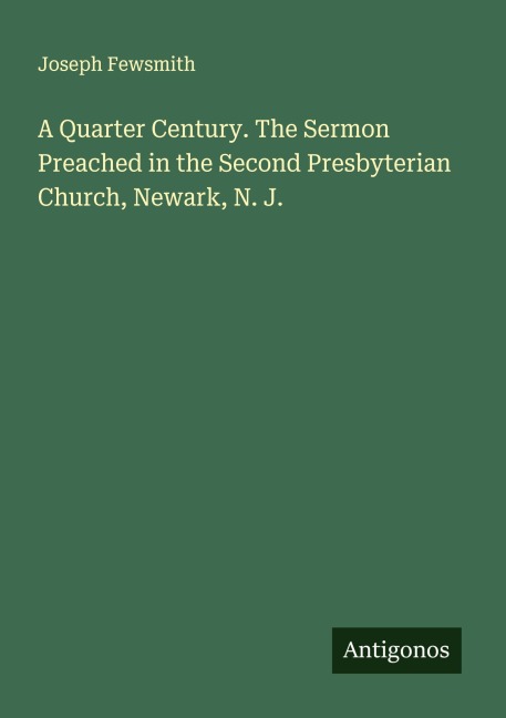 A Quarter Century. The Sermon Preached in the Second Presbyterian Church, Newark, N. J.