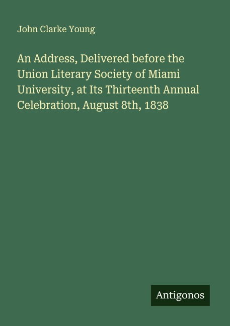 An Address, Delivered before the Union Literary Society of Miami University, at Its Thirteenth Annual Celebration, August 8th, 1838