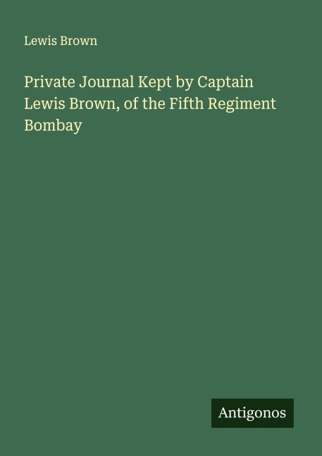 Private Journal Kept by Captain Lewis Brown, of the Fifth Regiment Bombay
