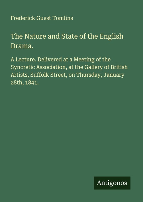 The Nature and State of the English Drama.: A Lecture. Delivered at a Meeting of the Syncretic Association, at the Gallery of British Artists, Suffolk Street, on Thursday, January 28th, 1841.