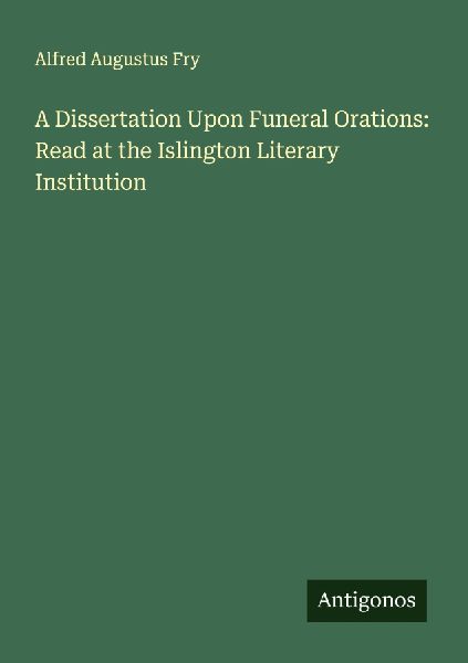 A Dissertation Upon Funeral Orations: Read at the Islington Literary Institution